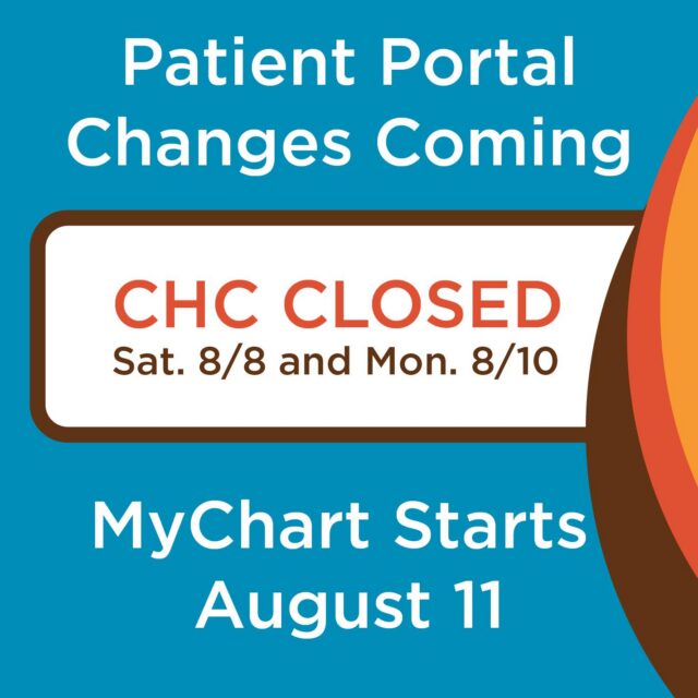 CHC will begin using MyChart on August 11. To prepare for the change, all CHC locations will be closed on Saturday, August 8, and Monday, August 10.

Please plan ahead for medication refill requests and routine questions before those dates.

If you have an urgent need while CHC is closed, an on-call nurse will be available by phone through your health center location.
More information about MyChart and what to expect will be shared soon.