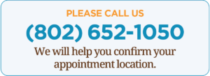 please call 802-652-1050 to confirm your appointment location