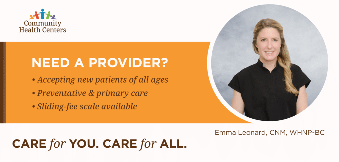 Community Health Centers promotional graphic featuring a provider headshot on the right and a message on the left: “Need a Provider?” with bullet points stating “Accepting new patients of all ages,” “Preventative & primary care,” and “Sliding-fee scale available.” The Community Health Centers logo appears at the top left. Text at the bottom reads, “CARE for YOU. CARE for ALL.” The provider is identified as Emma Leonard, CNM, WHNP-BC.
